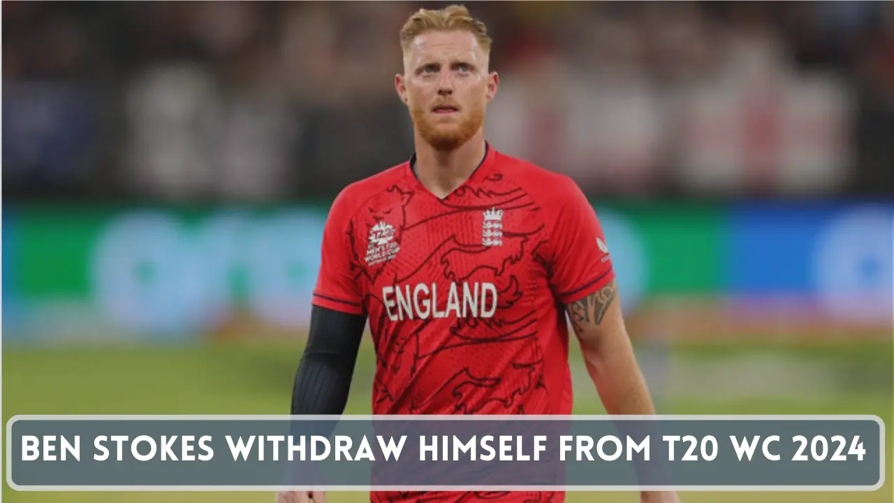 Ben Stokes withdraw himself from T20 World Cup 2024